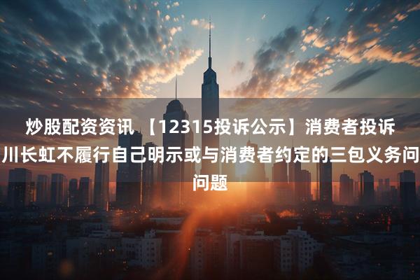 炒股配资资讯 【12315投诉公示】消费者投诉四川长虹不履行自己明示或与消费者约定的三包义务问题