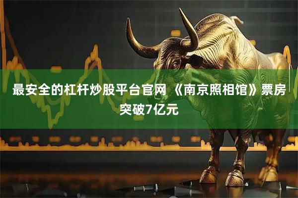 最安全的杠杆炒股平台官网 《南京照相馆》票房突破7亿元