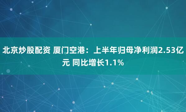 北京炒股配资 厦门空港：上半年归母净利润2.53亿元 同比增长1.1%