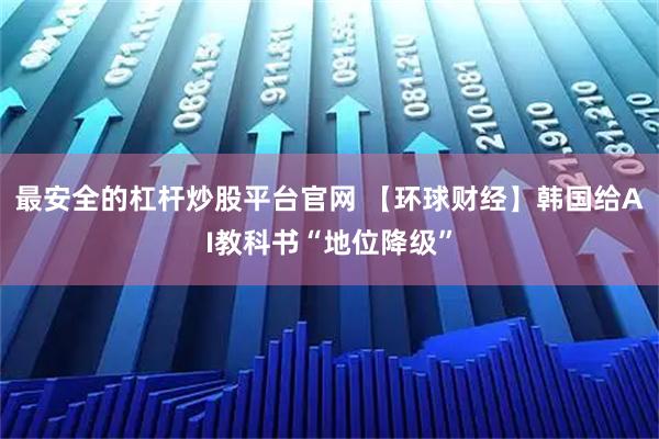 最安全的杠杆炒股平台官网 【环球财经】韩国给AI教科书“地位降级”