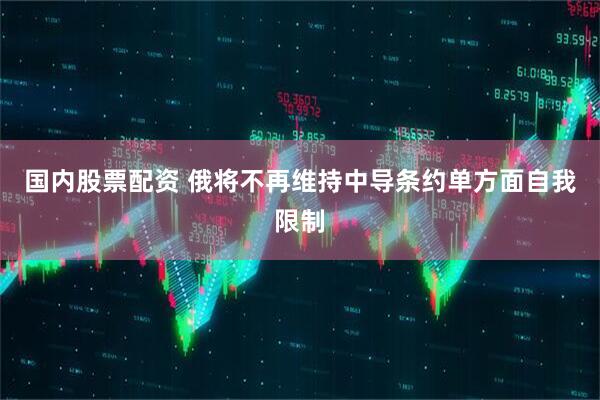 国内股票配资 俄将不再维持中导条约单方面自我限制
