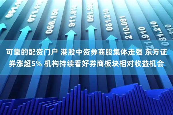 可靠的配资门户 港股中资券商股集体走强 东方证券涨超5% 机构持续看好券商板块相对收益机会