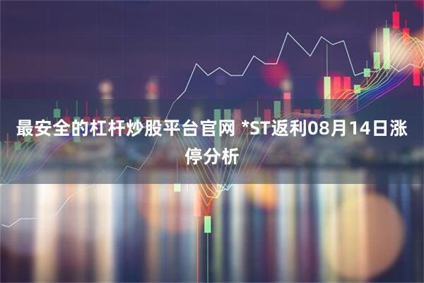 最安全的杠杆炒股平台官网 *ST返利08月14日涨停分析