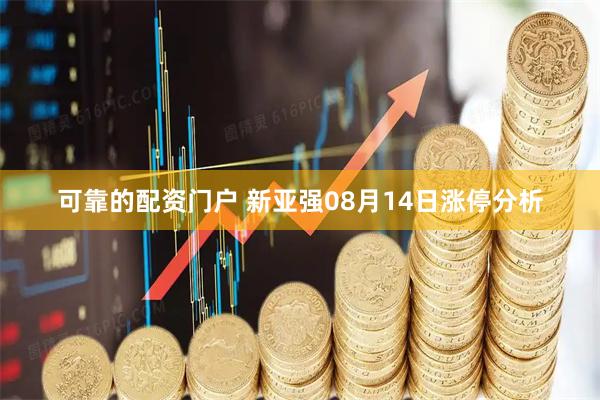 可靠的配资门户 新亚强08月14日涨停分析