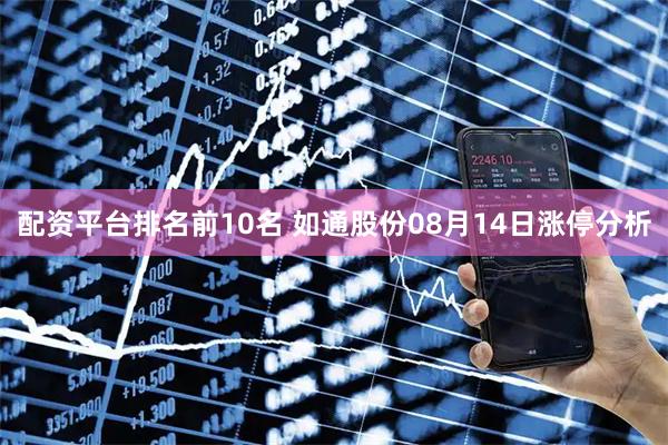 配资平台排名前10名 如通股份08月14日涨停分析