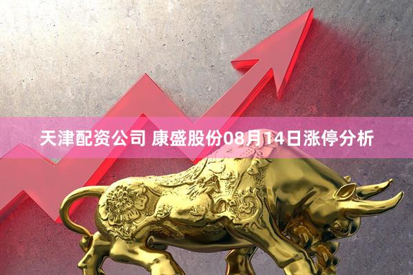天津配资公司 康盛股份08月14日涨停分析
