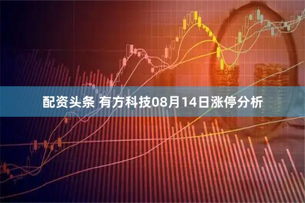 配资头条 有方科技08月14日涨停分析